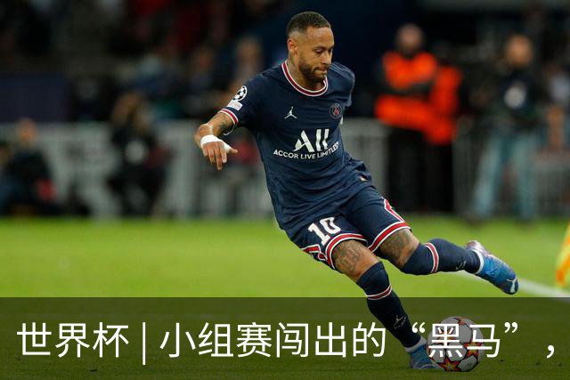 世界杯 | 小组赛闯出的“黑马”，还能“黑”多远
