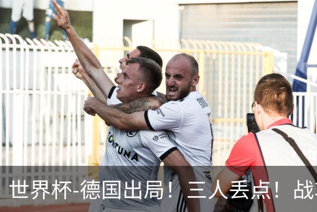 世界杯-德国出局！三人丢点！战车点球战总分4-5巴拉圭止步32强