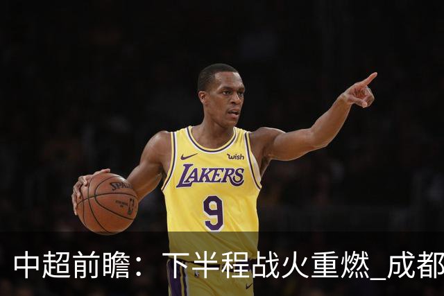 中超前瞻：下半程战火重燃 成都剑指三分申花求反弹
