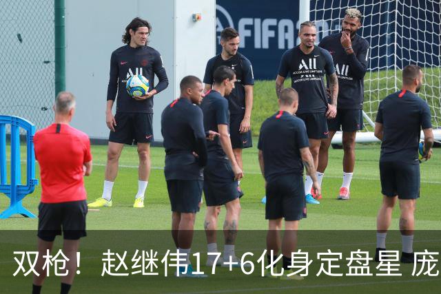 双枪！赵继伟17+6化身定盘星 庞峥麟首秀表现抢眼