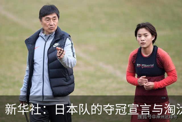 新华社：日本队的夺冠宣言与淘汰赛首轮“陷阱”