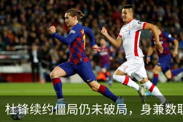 杜锋续约僵局仍未破局，身兼数职成关键变数，压力留给广东宏远！