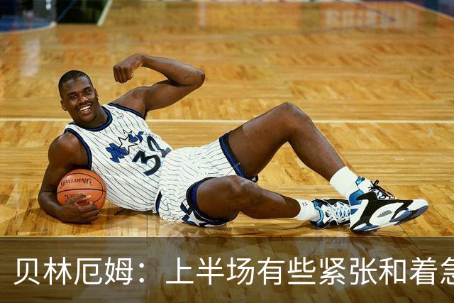 贝林厄姆：上半场有些紧张和着急 我们无球状态下高位逼抢很出色