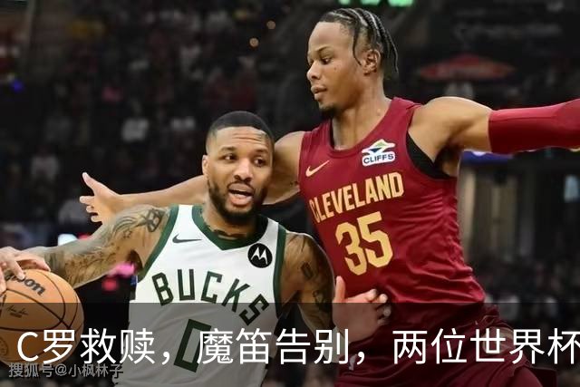 C罗救赎，魔笛告别，两位世界杯传奇终章交错