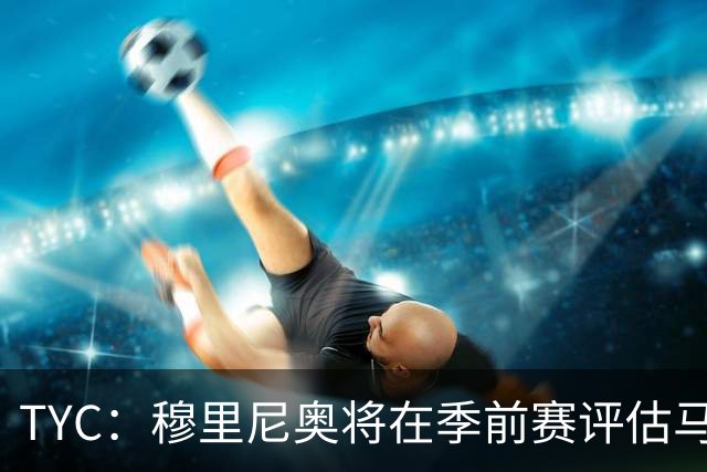 TYC：穆里尼奥将在季前赛评估马斯坦托诺 以决定其留队或另寻出路